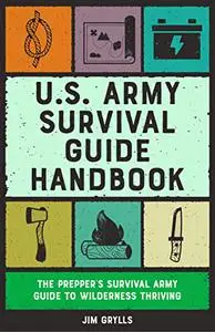 U.S. Army Survival Guide Handbook: The Prepper's Survival Army Guide to Wilderness Thriving