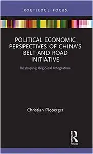 Political Economic Perspectives of China's Belt and Road Initiative: Reshaping Regional Integration