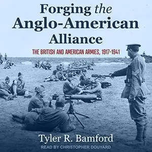 Forging the Anglo-American Alliance: The British and American Armies, 1917-1941 [Audiobook]