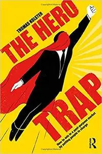The Hero Trap: How to Win in a Post-Purpose Market by Putting People in Charge