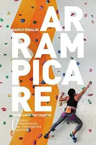 Arrampicare. Guida seria ma leggera. Tecnica e allenamento per l'arrampicata sportiva: Seconda edizione