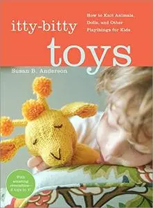 Itty-Bitty Toys: How to Knit Animals, Dolls, and Other Playthings for Kids