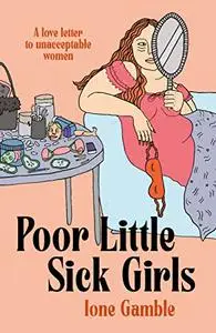 Poor Little Sick Girls: A love letter to unacceptable women