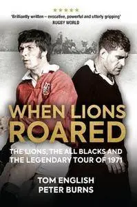 When Lions Roared: The Lions, the All Blacks and the Legendary Tour of 1971