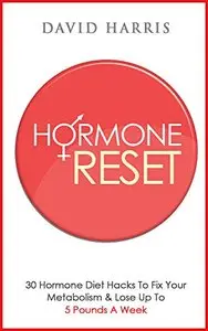 Hormone Reset: 30 Hormone Diet Hacks To Fix Your Metabolism & Lose Up To 5 Pounds A Week