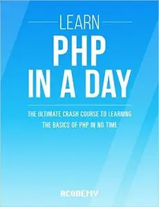 PHP: Learn PHP In A DAY! - The Ultimate Crash Course to Learning the Basics of the PHP In No Time