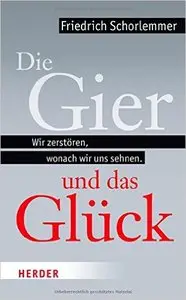 Die Gier und das Glück: Wir zerstören, wonach wir uns sehnen