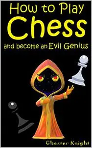 How to Play Chess: And become an Evil Genius