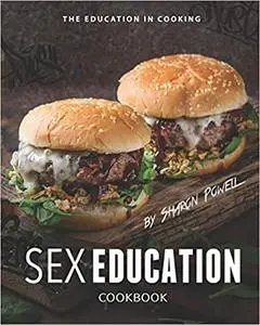 Sex Education Cookbook: The Education in Cooking