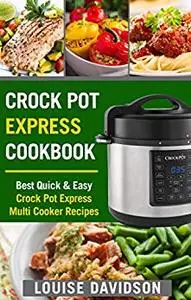 Crock Pot Express Cookbook: Best Quick & Easy Crock Pot Express Multi Cooker Recipes