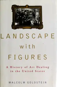 Landscape With Figures: A History of Art Dealing in the United States