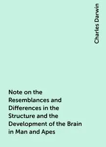 «Note on the Resemblances and Differences in the Structure and the Development of the Brain in Man and Apes» by Charles
