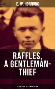 «Raffles, a Gentleman-Thief: 27 Adventure Tales in One Volume» by E.W. Hornung