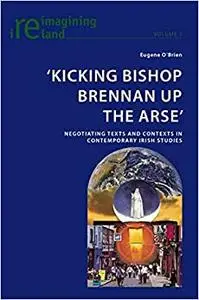 ‘Kicking Bishop Brennan Up the Arse’: Negotiating Texts and Contexts in Contemporary Irish Studies