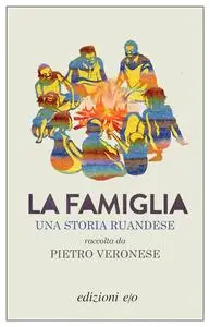Pietro Veronese - La famiglia. Una storia ruandese raccolta da Pietro Veronese