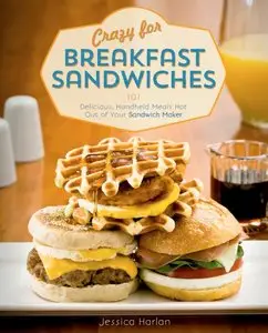 Crazy for Breakfast Sandwiches: 75 Delicious, Handheld Meals Hot Out of Your Sandwich Maker (repost)