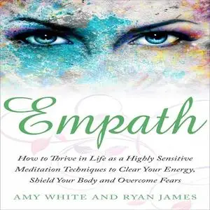 «Empath: How to Thrive in Life as a Highly Sensitive - Meditation Techniques to Clear Your Energy, Shield Your Body and