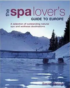 The Spa Lover's Guide to Europe: A Selection of Outstanding Natural Spa and Wellness Destinations