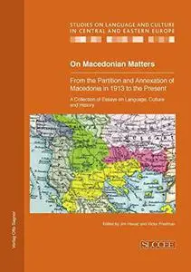 On Macedonian Matters: from the Partition and Annexation of Macedonia in 1913 to the Present: A Collection of Essays on Languag