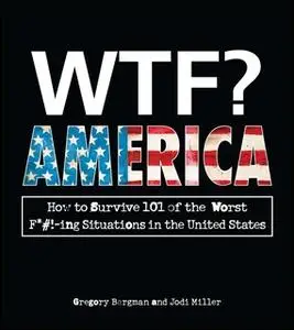 «WTF? America: How to Survive 101 of the Worst F*#!-ing Situations in the United States» by Gregory Bergman,Jodi Miller