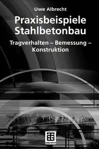 Praxisbeispiele Stahlbetonbau: Tragverhalten - Bemessung - Konstruktion