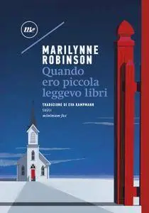 Marilynne Robinson - Quando ero piccola leggevo libri