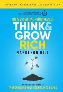 The 5 Essential Principles of Think and Grow Rich: The Practical Steps to Transforming Your Desires into Riches