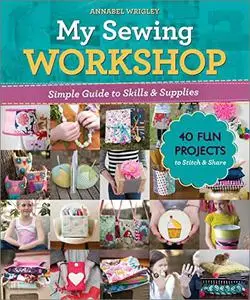 My Sewing Workshop: Simple Guide to Skills & Supplies; 40 Fun Projects to Stitch & Share