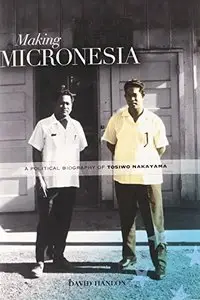 Making Micronesia: A Political Biography of Tosiwo Nakayama