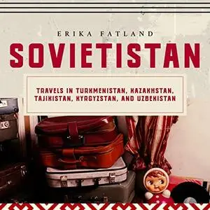 Sovietistan: Travels in Turkmenistan, Kazakhstan, Tajikistan, Kyrgyzstan, and Uzbekistan [Audiobook]