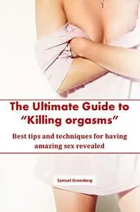 The Ultimate Guide to “Killing orgasms”: Best tips and techniques for having amazing sex revealed