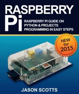 «Raspberry Pi :Raspberry Pi Guide On Python & Projects Programming In Easy Steps» by Jason Scotts