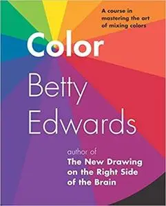 Color by Betty Edwards: A Course in Mastering the Art of Mixing Colors [Repost]