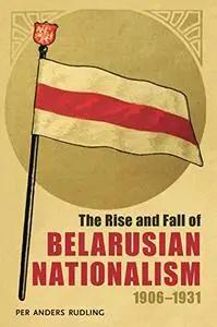 The Rise and Fall of Belarusian Nationalism, 1906–1931