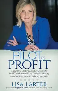 Pilot to Profit: Navigating Modern Entrepreneurship to Build Your Business Using Online Marketing, Social Media, Content Market