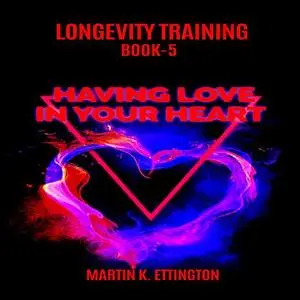 «Longevity Training Book-5 Having Love In Your Heart» by Martin K Ettington