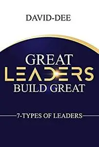 Great Leaders Build Great: 7 Types of Leaders