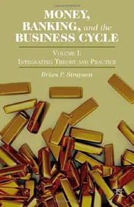 Money, Banking, and the Business Cycle, Volume I:  Integrating Theory and Practice