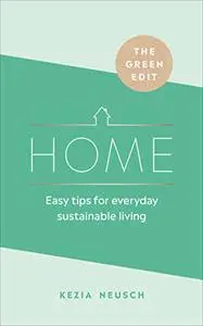 Home: Easy Tips for Everyday Sustainable Living (The Green Edit)