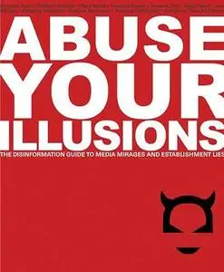 Abuse Your Illusions. The Disinformation Guide to Media Mirages and Establishment Lies