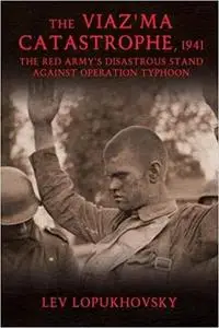 The Viaz'ma Catastrophe, 1941: The Red Army's Disastrous Stand Against Operation Typhoon