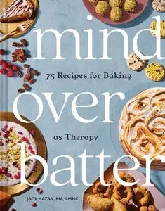 Mind over Batter: 75 Recipes for Baking as Therapy