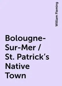 «Bolougne-Sur-Mer / St. Patrick's Native Town» by William Fleming