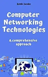 Computer Networking Technologies: A comprehensive approach