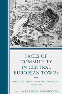 Faces of Community in Central European Towns : Images, Symbols, and Performances, 1400–1700