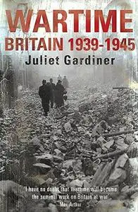 Wartime: Britain 1939-1945. Juliet Gardiner