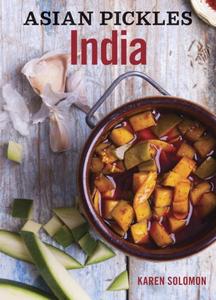 Asian Pickles: India: Recipes for Indian Sweet, Sour, Salty, and Cured Pickles and Chutneys
