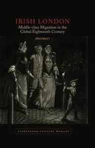 Irish London: Middle-Class Migration in the Global Eighteenth Century (Eighteenth Century Worlds LUP) (Volume 4)