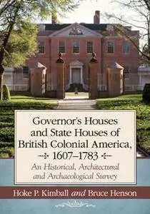 Governor’s Houses and State Houses of British Colonial America, 1607–1783 : An Historical, Architectural and Archaeological Sur