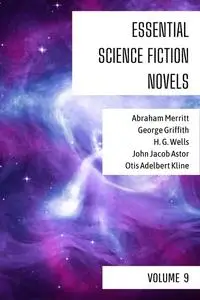 «Essential Science Fiction Novels – Volume 9» by Abraham Merritt, August Nemo, George Griffith, Herbert Wells, John Jaco